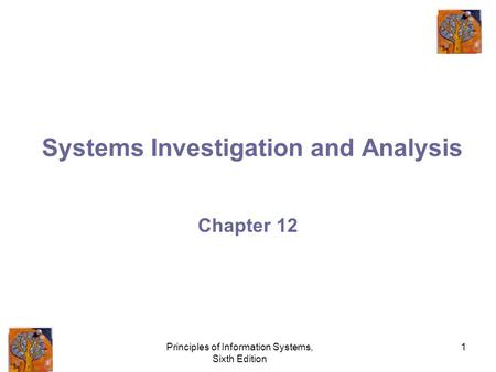 Principles of Information Systems, Sixth Edition 1 Systems Investigation and Analysis Chapter 12.