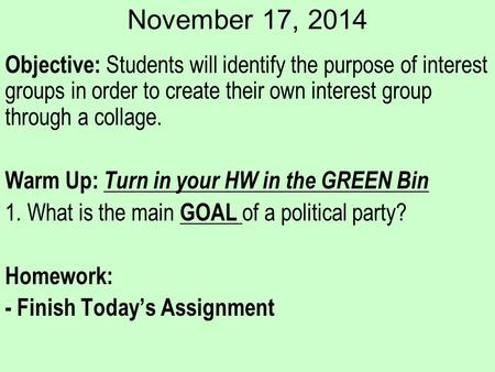 November 17, 2014 Objective: Students will identify the purpose of interest groups in order to create their own interest group through a collage. Warm.