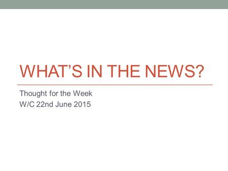 WHAT’S IN THE NEWS? Thought for the Week W/C 22nd June 2015.