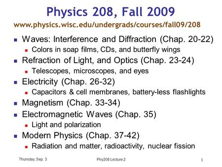 Thursday, Sep. 3Phy208 Lecture 2 1 Physics 208, Fall 2009 Waves: Interference and Diffraction (Chap. 20-22) Colors in soap films, CDs, and butterfly wings.
