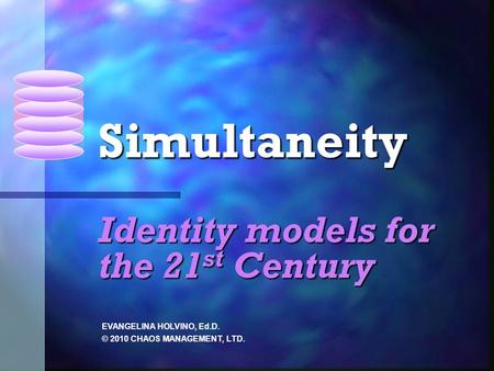 Identity models for the 21 st Century EVANGELINA HOLVINO, Ed.D. © 2010 CHAOS MANAGEMENT, LTD. Simultaneity.