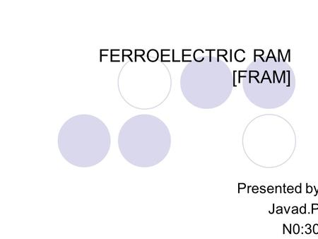 FERROELECTRIC RAM [FRAM] Presented by Javad.P N0:30.