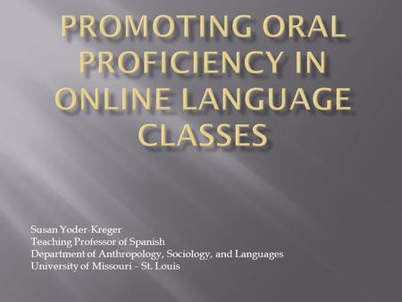 Susan Yoder-Kreger Teaching Professor of Spanish Department of Anthropology, Sociology, and Languages University of Missouri – St. Louis.
