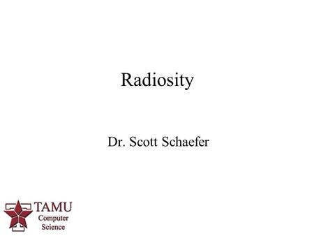 1 Dr. Scott Schaefer Radiosity. 2/38 Radiosity 3/38 Radiosity Physically based model for light interaction View independent lighting Accounts for indirect.