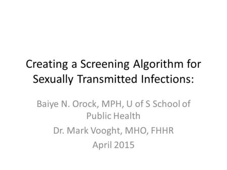 Creating a Screening Algorithm for Sexually Transmitted Infections: Baiye N. Orock, MPH, U of S School of Public Health Dr. Mark Vooght, MHO, FHHR April.