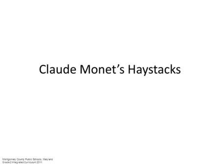 Claude Monet’s Haystacks Montgomery County Public Schools, Maryland Grade 2 Integrated Curriculum 2011.