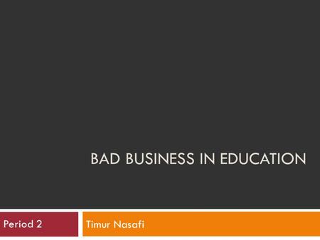 BAD BUSINESS IN EDUCATION Timur Nasafi Period 2. Thesis  The corporate influence in schools is not only corrupting our youth but is changing the schools.