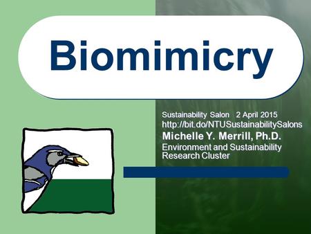 Biomimicry Sustainability Salon 2 April 2015  Michelle Y. Merrill, Ph.D. Environment and Sustainability Research Cluster.
