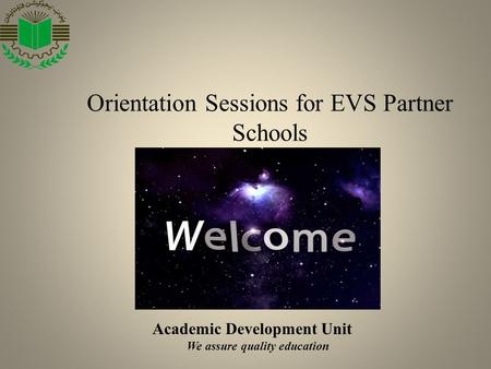 Academic Development Unit We assure quality education Orientation Sessions for EVS Partner Schools.