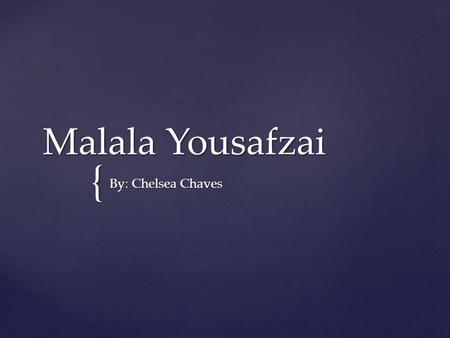 { Malala Yousafzai By: Chelsea Chaves.  15 year old girl from the Swat Valley of Pakistan’s Khyber Pakhtunkhwa  Fighting a war on education for young.