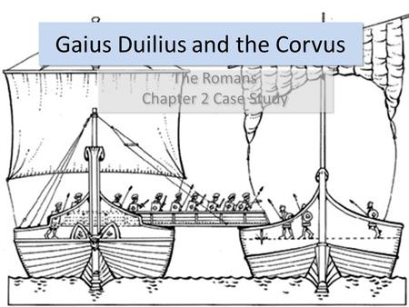 Gaius Duilius and the Corvus The Romans Chapter 2 Case Study The Romans Chapter 2 Case Study.
