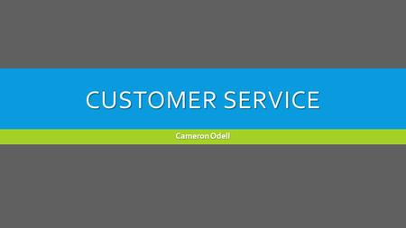 CUSTOMER SERVICE Cameron Odell. WHAT IS GOOD CUSTOMER SERVICE?  Make certain of customer satisfaction with a product or service  Providing helpful and.