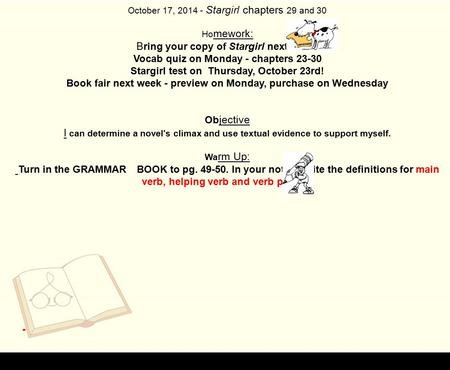 October 17, 2014 - Stargirl chapters 29 and 30 Ho mework: B ring your copy of Stargirl next week. Vocab quiz on Monday - chapters 23-30 Stargirl test on.