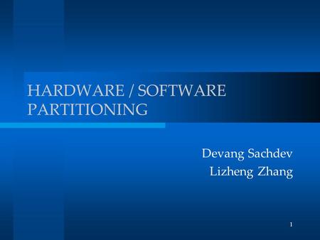 1 HARDWARE / SOFTWARE PARTITIONING Devang Sachdev Lizheng Zhang.