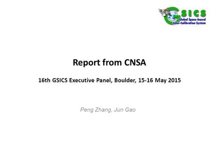 Report from CNSA 16th GSICS Executive Panel, Boulder, 15-16 May 2015 Peng Zhang, Jun Gao.
