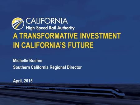 A TRANSFORMATIVE INVESTMENT IN CALIFORNIA’S FUTURE Michelle Boehm Southern California Regional Director April, 2015.