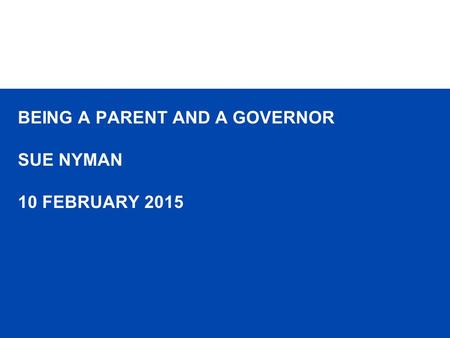 BEING A PARENT AND A GOVERNOR SUE NYMAN 10 FEBRUARY 2015