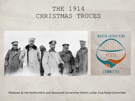 THE 1914 CHRISTMAS TRUCES Produced by the Northumbria and Newcastle Universities Martin Luther King Peace Committee.