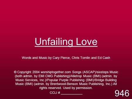 Unfailing Love Words and Music by Cary Pierce, Chris Tomlin and Ed Cash © Copyright 2004 worshiptogether.com Songs (ASCAP)/sixsteps Music (both admin.