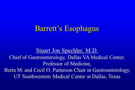Barrett’s Esophagus Stuart Jon Spechler, M.D. Chief of Gastroenterology, Dallas VA Medical Center; Professor of Medicine, Berta M. and Cecil O. Patterson.