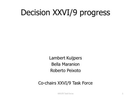 Decision XXVI/9 progress Lambert Kuijpers Bella Maranion Roberto Peixoto Co-chairs XXVI/9 Task Force XXVI/9 Task Force1.