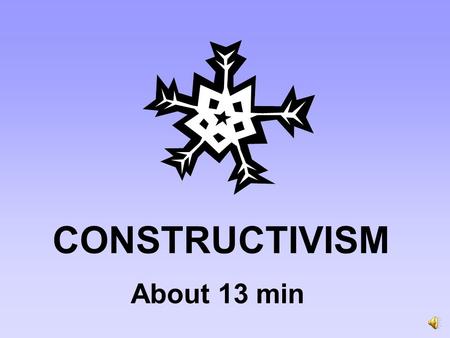 CONSTRUCTIVISM About 13 min About Constructivism Knowledge is constructed, not acquired More of an approach (combination of theoretical principles) than.