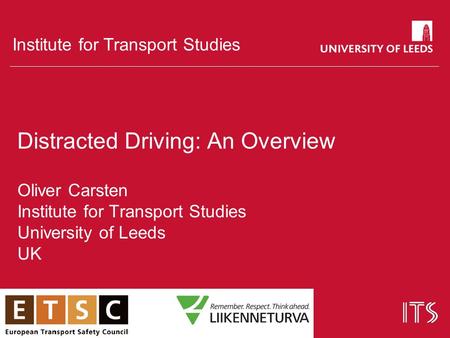 Institute for Transport Studies Distracted Driving: An Overview Oliver Carsten Institute for Transport Studies University of Leeds UK.