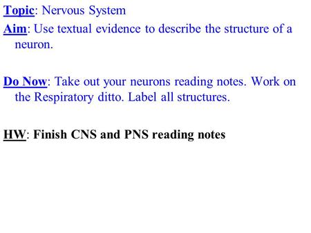 Topic: Nervous System Aim: Use textual evidence to describe the structure of a neuron. Do Now: Take out your neurons reading notes. Work on the Respiratory.