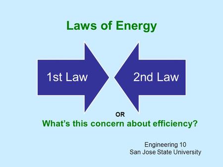 Laws of Energy 1st Law2nd Law Engineering 10 San Jose State University OR What’s this concern about efficiency?