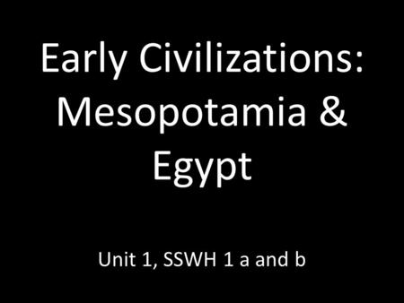 Early Civilizations: Mesopotamia & Egypt Unit 1, SSWH 1 a and b