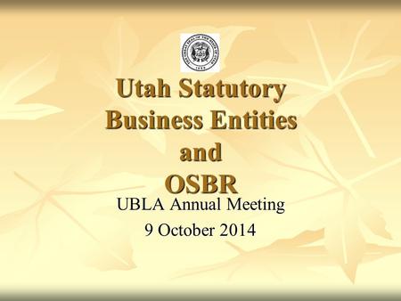 Utah Statutory Business Entities and OSBR UBLA Annual Meeting 9 October 2014.