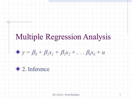 EC 30031 - Prof. Buckles1 Multiple Regression Analysis y =  0 +  1 x 1 +  2 x 2 +...  k x k + u 2. Inference.