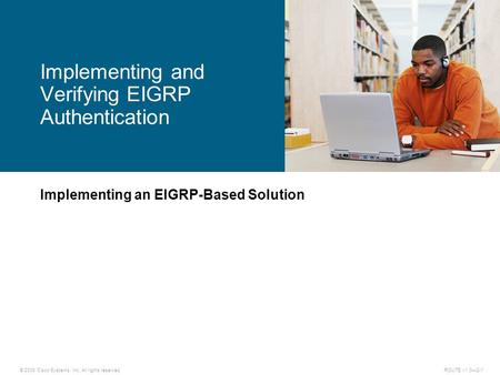 © 2009 Cisco Systems, Inc. All rights reserved. ROUTE v1.0—2-1 Implementing an EIGRP-Based Solution Implementing and Verifying EIGRP Authentication.