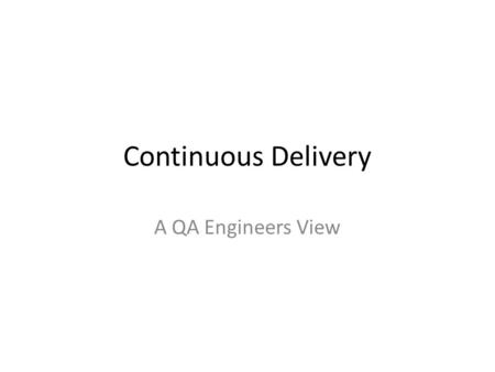Continuous Delivery A QA Engineers View. CI or CD Martin Fowler Style -  delivery