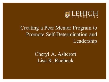 Creating a Peer Mentor Program to Promote Self-Determination and Leadership Cheryl A. Ashcroft Lisa R. Ruebeck.