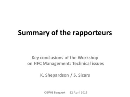 Summary of the rapporteurs Key conclusions of the Workshop on HFC Management: Technical issues K. Shepardson / S. Sicars OEWG Bangkok 22 April 2015.