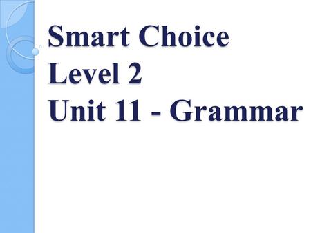 Smart Choice Level 2 Unit 11 - Grammar