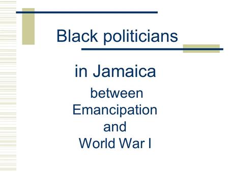 Black politicians in Jamaica between Emancipation and World War I.