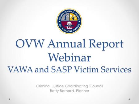 OVW Annual Report Webinar VAWA and SASP Victim Services Criminal Justice Coordinating Council Betty Barnard, Planner.