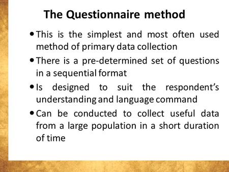 The Questionnaire method This is the simplest and most often used method of primary data collection There is a pre-determined set of questions in a sequential.