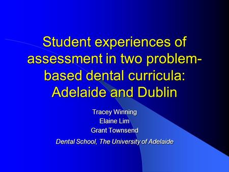 Student experiences of assessment in two problem- based dental curricula: Adelaide and Dublin Tracey Winning Elaine Lim Grant Townsend Dental School, The.