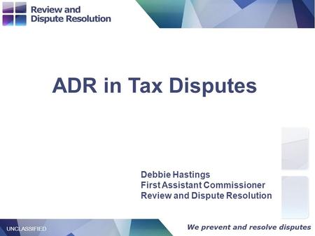 / Title 1 UNCLASSIFIED ADR in Tax Disputes UNCLASSIFIED Debbie Hastings First Assistant Commissioner Review and Dispute Resolution.
