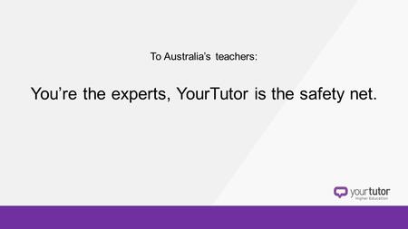 You’re the experts, YourTutor is the safety net.