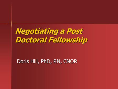Negotiating a Post Doctoral Fellowship Doris Hill, PhD, RN, CNOR.