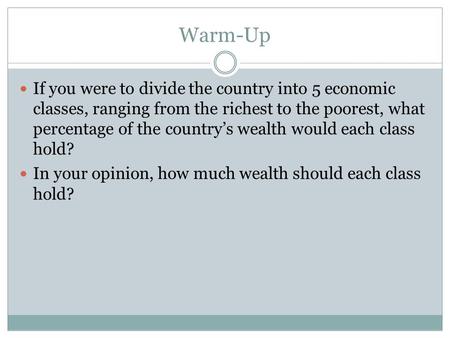 Warm-Up If you were to divide the country into 5 economic classes, ranging from the richest to the poorest, what percentage of the country’s wealth would.