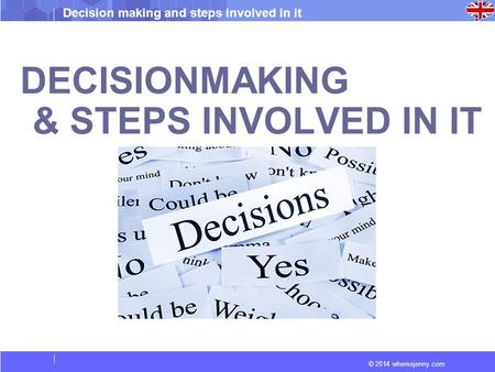 © 2014 wheresjenny.com Decision making and steps involved in it DECISIONMAKING & STEPS INVOLVED IN IT.