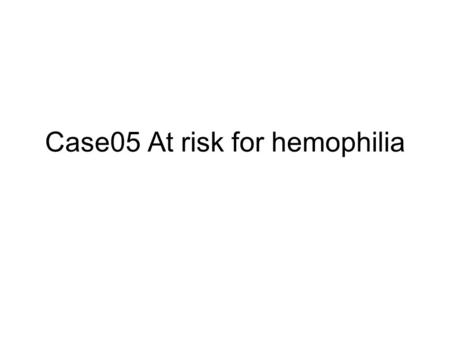 Case05 At risk for hemophilia