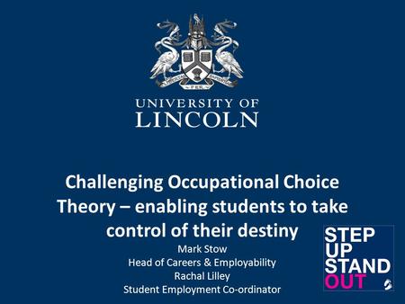 Challenging Occupational Choice Theory – enabling students to take control of their destiny Mark Stow Head of Careers & Employability Rachal Lilley Student.