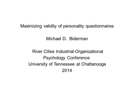 Maximizing validity of personality questionnaires Michael D. Biderman River Cities Industrial-Organizational Psychology Conference University of Tennessee.