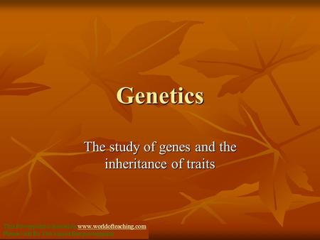 Genetics The study of genes and the inheritance of traits This Powerpoint is hosted on www.worldofteaching.comwww.worldofteaching.com Please visit for.